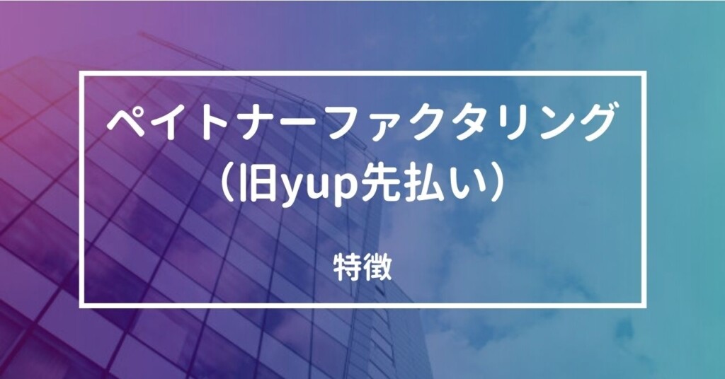 ペイトナーファクタリング（旧yup先払い）とは？どんなファクタリングサービス？