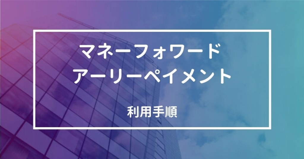 マネーフォワード アーリーペイメントの利用手順